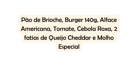 Pão de Brioche Burger 140g Alface Americana Tomate Cebola Roxa 2 fatias de Queijo Cheddar e Molho Especial